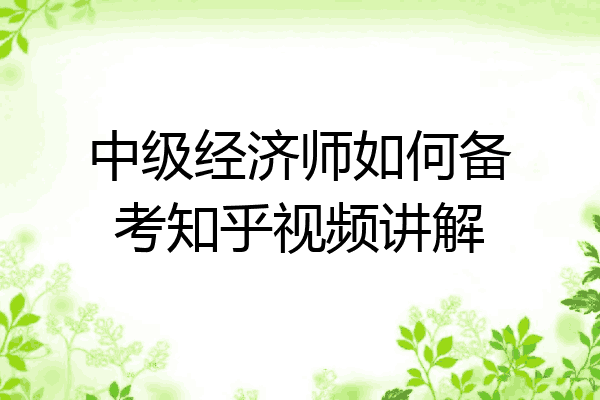 中级经济师如何备考知乎视频讲解