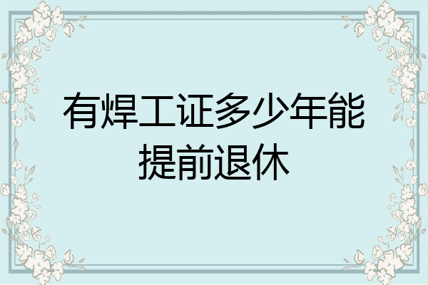 有焊工证多少年能提前退休