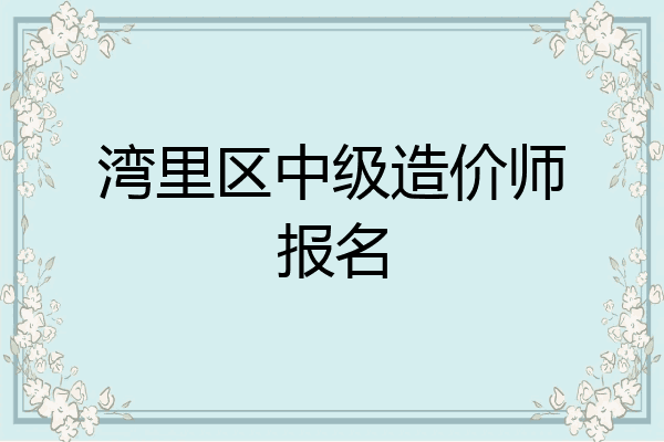 湾里区中级造价师报名