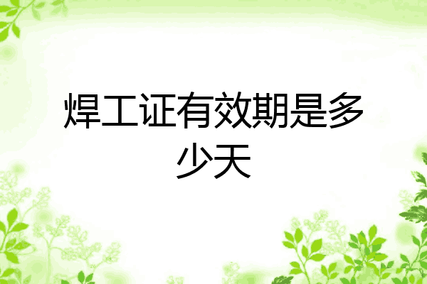 焊工证有效期是多少天