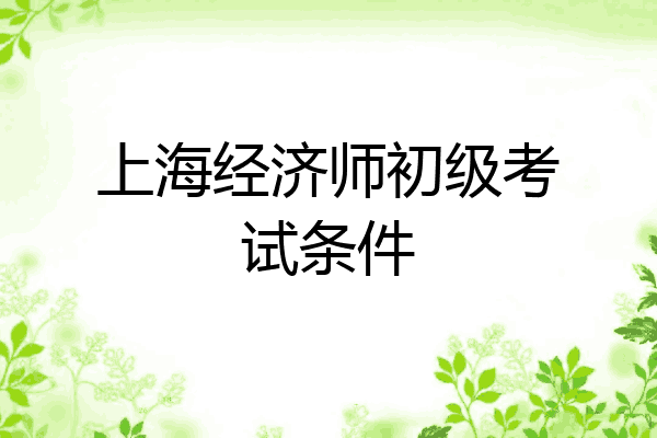 上海经济师初级考试条件