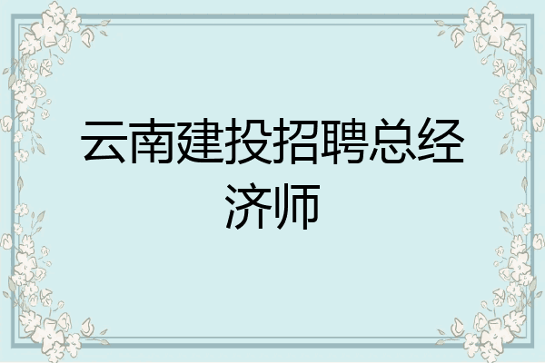云南建投招聘总经济师