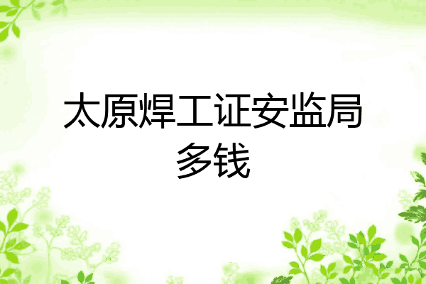 太原焊工证安监局多钱