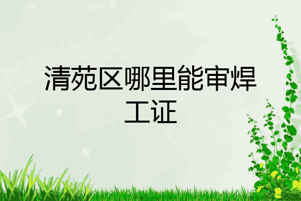 清苑区哪里能审焊工证
