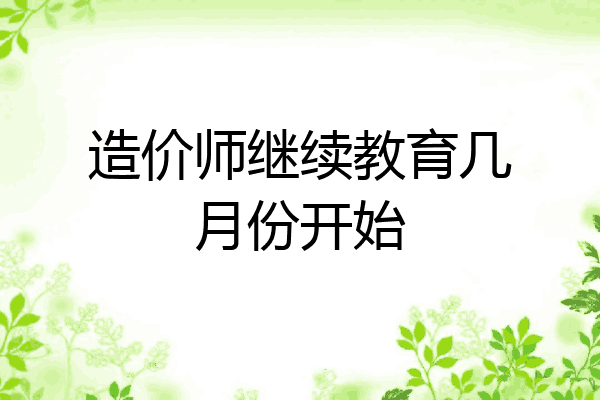 造价师继续教育几月份开始
