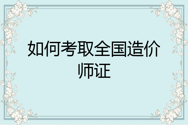 如何考取全国造价师证