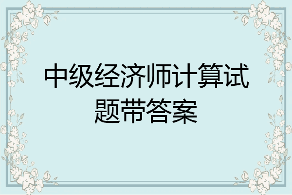 中级经济师计算试题带答案