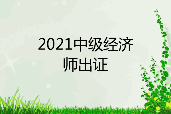 2021中级经济师出证