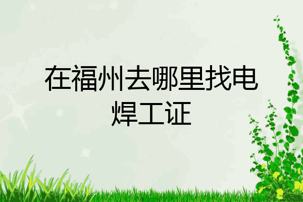 在福州去哪里找电焊工证