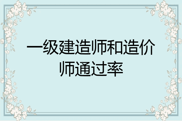 一级建造师和造价师通过率