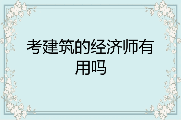 考建筑的经济师有用吗