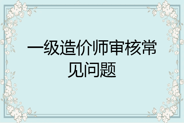 一级造价师审核常见问题