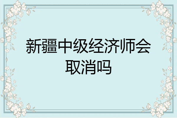 新疆中级经济师会取消吗