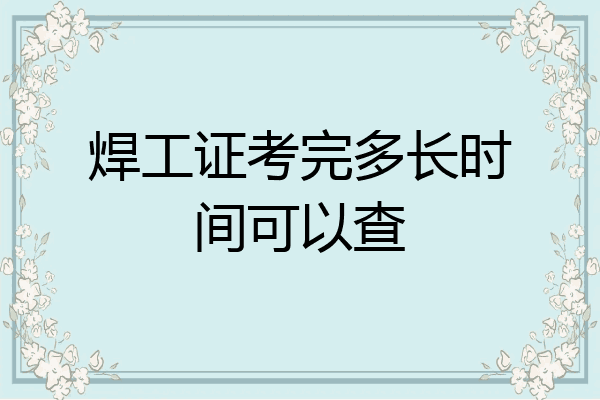 焊工证考完多长时间可以查
