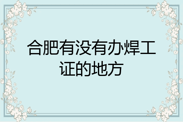 合肥有没有办焊工证的地方