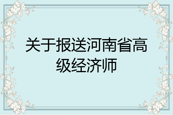 关于报送河南省高级经济师