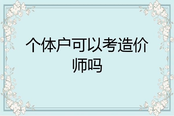 个体户可以考造价师吗