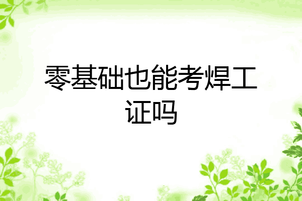 零基础也能考焊工证吗