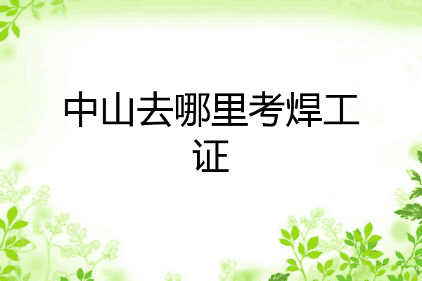 中山去哪里考焊工证
