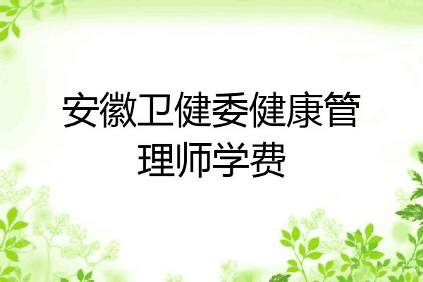安徽卫健委健康管理师学费