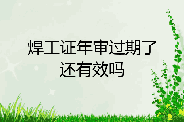 焊工证年审过期了还有效吗