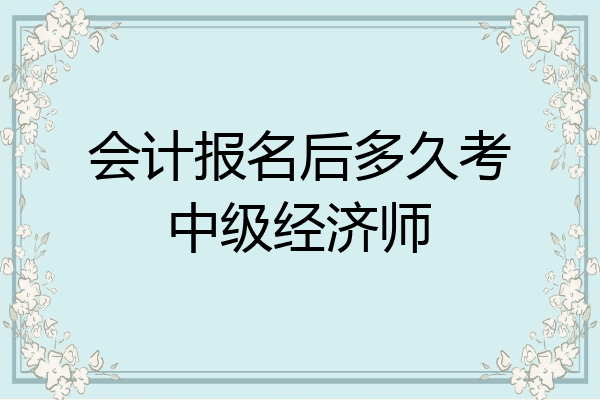 会计报名后多久考中级经济师