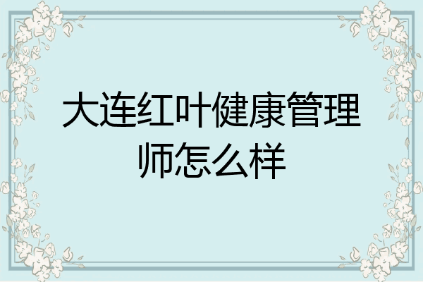 大连红叶健康管理师怎么样