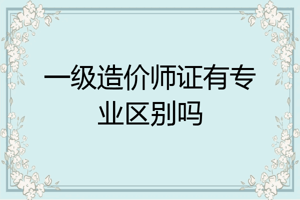 一级造价师证有专业区别吗