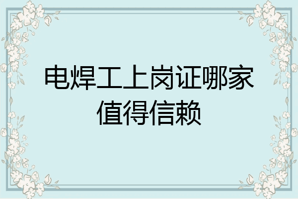 电焊工上岗证哪家值得信赖
