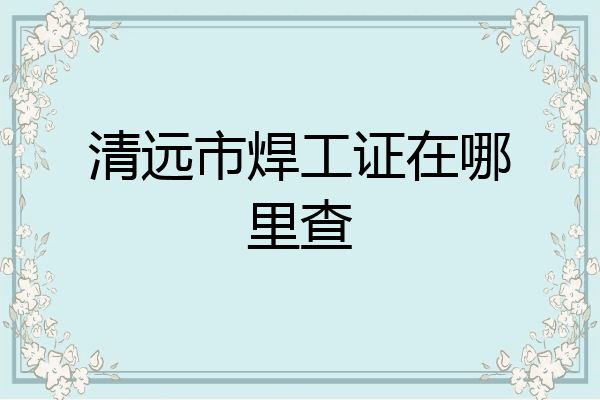 清远市焊工证在哪里查