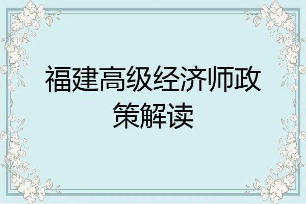 福建高级经济师政策解读