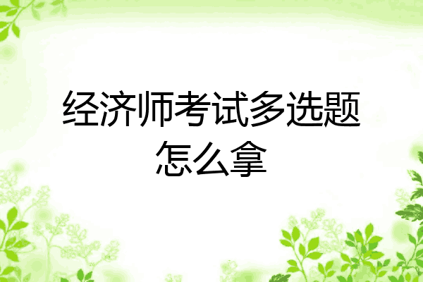 经济师考试多选题怎么拿