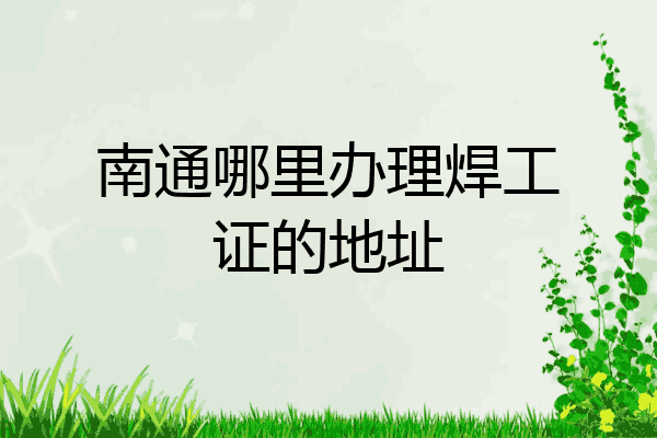 南通哪里办理焊工证的地址
