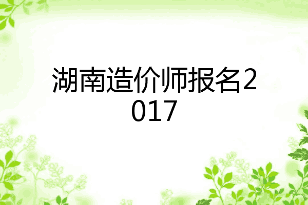 湖南造价师报名2017