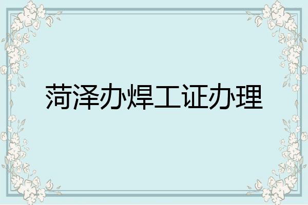 菏泽办焊工证办理