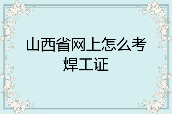 山西省网上怎么考焊工证