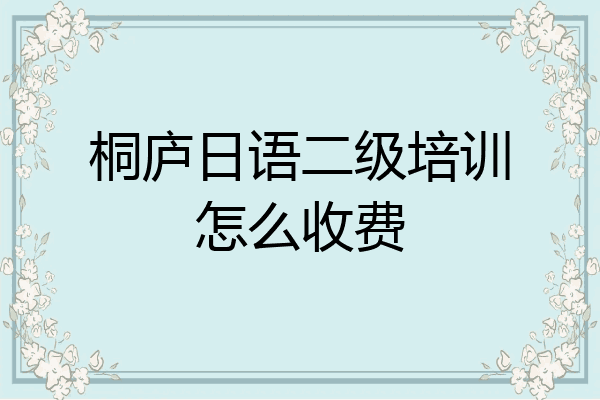 桐庐日语二级培训怎么收费