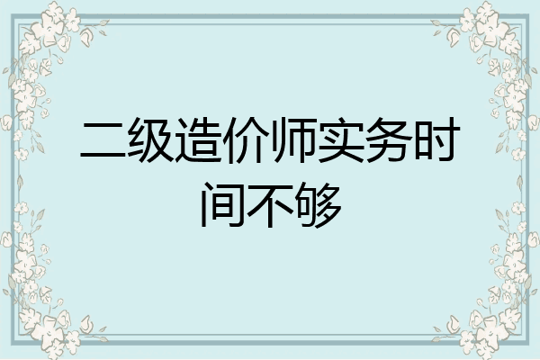 二级造价师实务时间不够