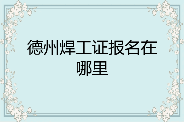 德州焊工证报名在哪里