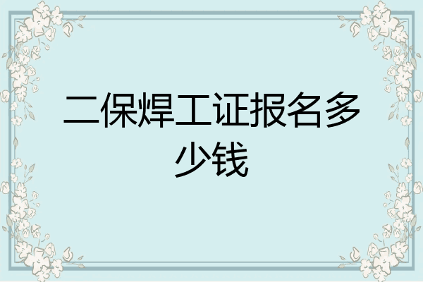 二保焊工证报名多少钱