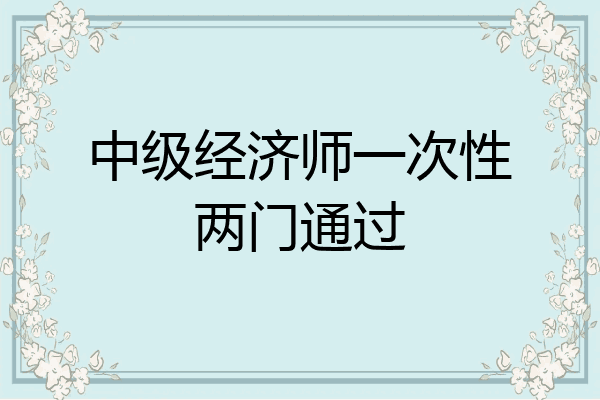 中级经济师一次性两门通过