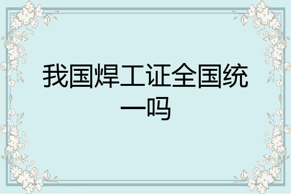我国焊工证全国统一吗