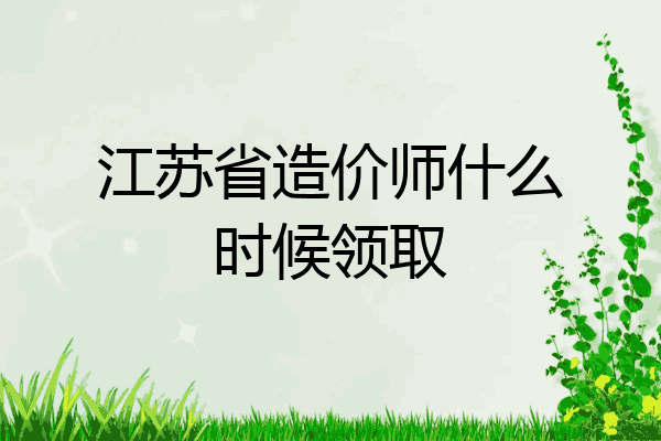 江苏省造价师什么时候领取