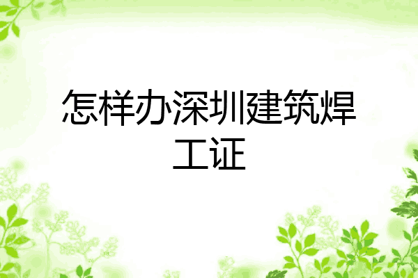 怎样办深圳建筑焊工证