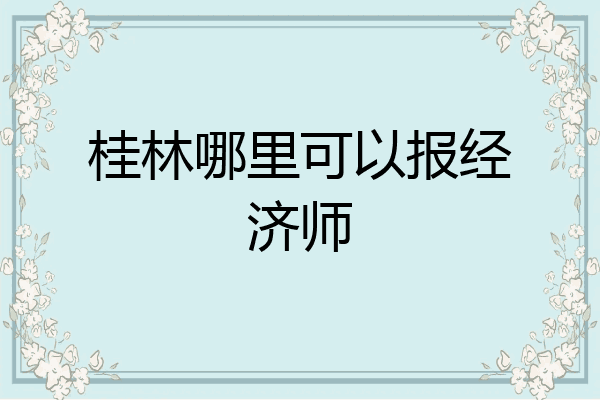 桂林哪里可以报经济师