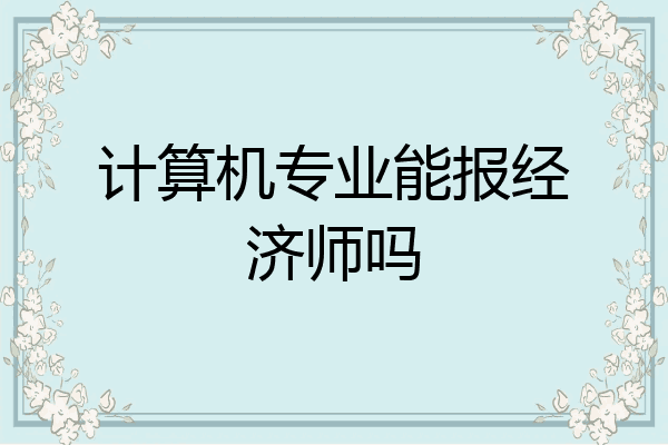 计算机专业能报经济师吗