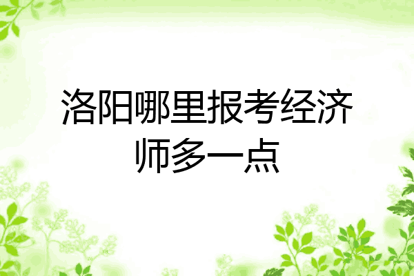 洛阳哪里报考经济师多一点