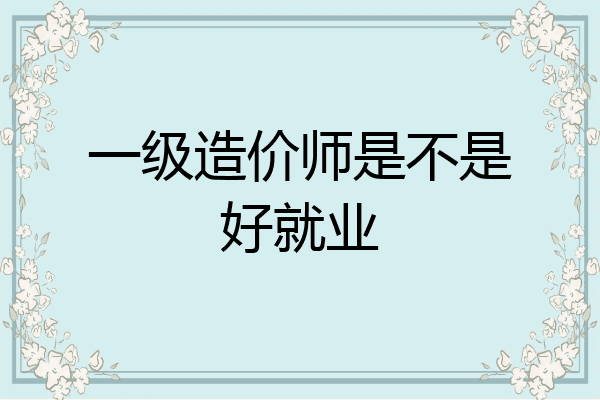 一级造价师是不是好就业