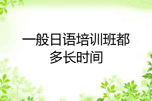 一般日语培训班都多长时间