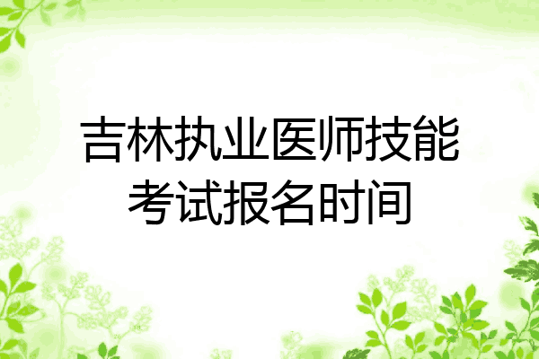 吉林执业医师技能考试报名时间